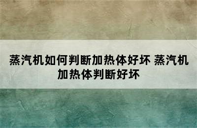 蒸汽机如何判断加热体好坏 蒸汽机加热体判断好坏